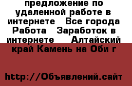 предложение по удаленной работе в интернете - Все города Работа » Заработок в интернете   . Алтайский край,Камень-на-Оби г.